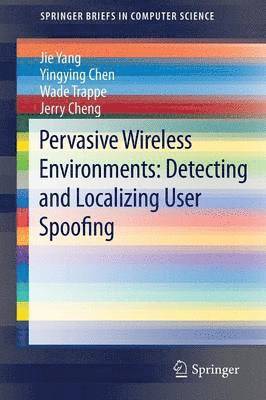 Jie Yang, Yingying Chen, Wade Trappe, Jerry Cheng - Pervasive Wireless Environments: Detecting and Localizing User Spoofing, Häftad