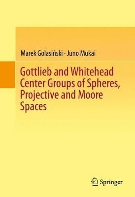 Marek Golasiński, Juno Mukai, Marek Golasi&#324;ski, Marek Golasinski, Marek Golasi¿ski - Gottlieb and Whitehead Center Groups of Spheres, Projective and Moore Spaces, Inbunden