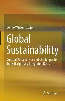 Benno Werlen - Global Sustainability, Cultural Perspectives and Challenges for Transdisciplinary Integrated Research, Inbunden