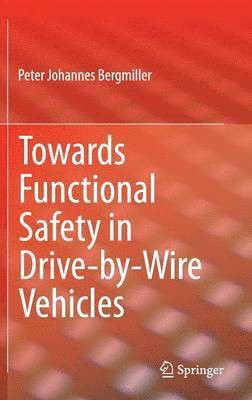 Peter Johannes Bergmiller - Towards Functional Safety in Drive-by-Wire Vehicles, Inbunden