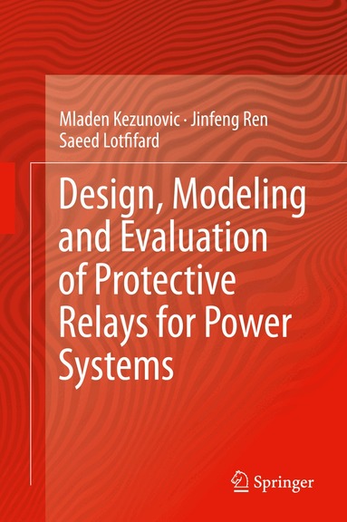 Mladen Kezunovic, Jinfeng Ren, Saeed Lotfifard - Design, Modeling and Evaluation of Protective Relays for Power Systems, Inbunden
