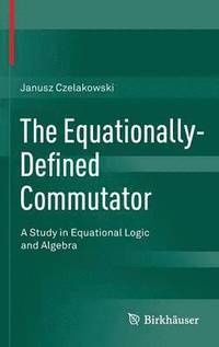 bokomslag The Equationally-Defined Commutator: A Study in Equational Logic and Algebra