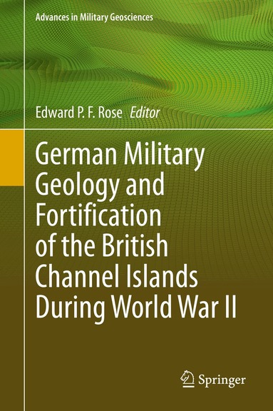Edward P. F. Rose - German Military Geology and Fortification of the British Channel Islands During World War II, Inbunden