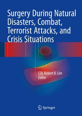 COL Robert B. Lim, Col Robert B. Lim - Surgery During Natural Disasters, Combat, Terrorist Attacks, and Crisis Situations, Inbunden