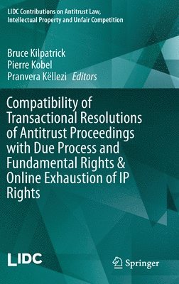 Bruce Kilpatrick, Pierre Kobel, Pranvera Këllezi, Pranvera Kellezi - Compatibility of Transactional Resolutions of Antitrust Proceedings with Due Process and Fundamental Rights & Online Exhaustion of IP Rights, Inbunden