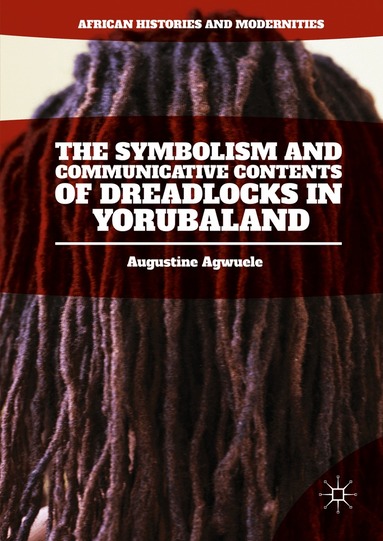 Augustine Agwuele - Symbolism and Communicative Contents of Dreadlocks in Yorubaland, Inbunden
