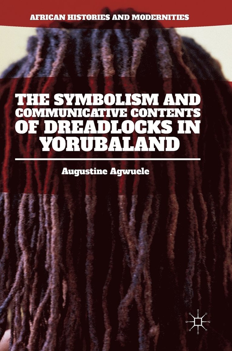 Augustine Agwuele - Symbolism and Communicative Contents of Dreadlocks in Yorubaland, Inbunden