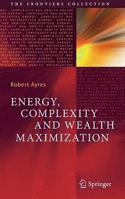 Robert Ayres - Energy, Complexity and Wealth Maximization, Inbunden