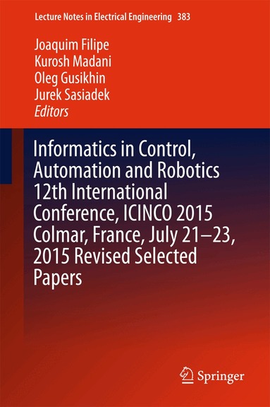 Joaquim Filipe, Kurosh Madani, Oleg Gusikhin, Jurek Sasiadek - Informatics in Control, Automation and Robotics 12th International Conference, ICINCO 2015 Colmar, France, July 21-23, 2015 Revised Selected Papers, Inbunden