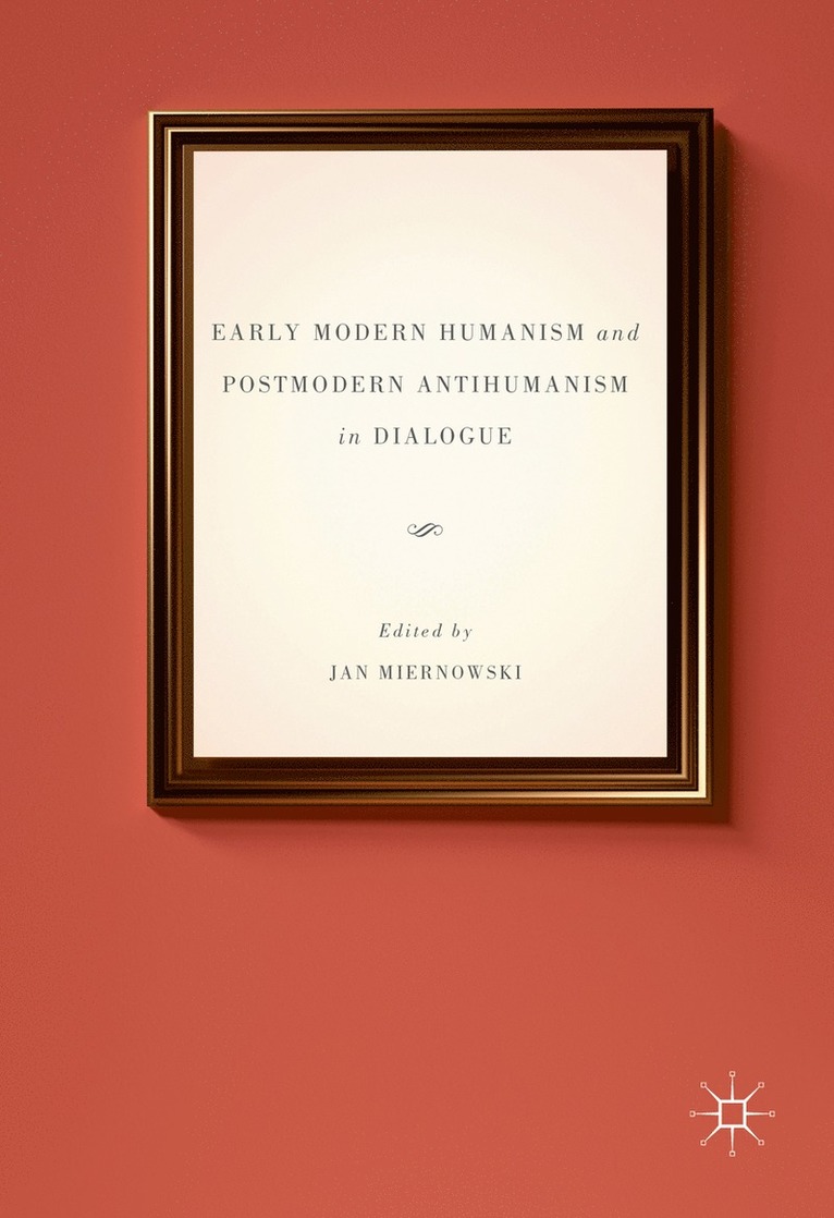 Early Modern Humanism and Postmodern Antihumanism in Dialogue