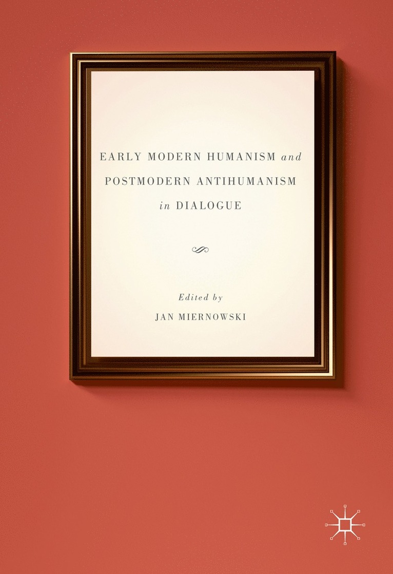 Early Modern Humanism and Postmodern Antihumanism in Dialogue 1