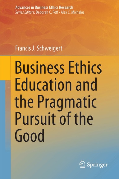 Francis J. Schweigert - Business Ethics Education and the Pragmatic Pursuit of the Good, Inbunden