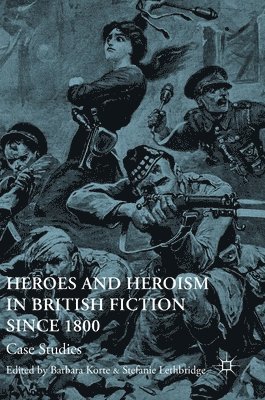 Heroes and Heroism in British Fiction Since 1800 1
