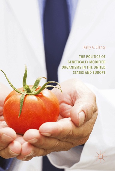 Kelly A. Clancy - Politics of Genetically Modified Organisms in the United States and Europe, Inbunden