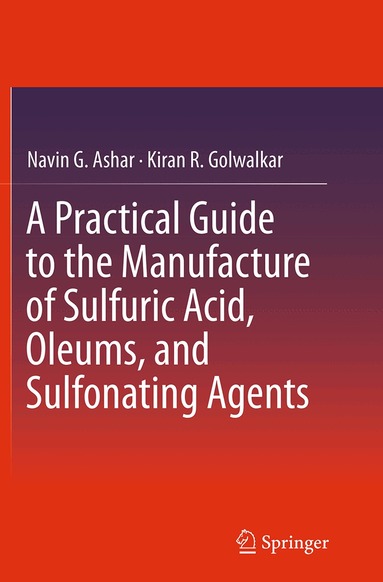 Navin G. Ashar, Kiran R. Golwalkar - Practical Guide to the Manufacture of Sulfuric Acid, Oleums, and Sulfonating Agents, Häftad