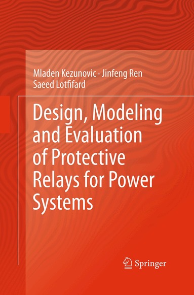 Mladen Kezunovic, Jinfeng Ren, Saeed Lotfifard - Design, Modeling and Evaluation of Protective Relays for Power Systems, Häftad