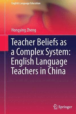 Hongying Zheng - Teacher Beliefs as a Complex System: English Language Teachers in China, Häftad