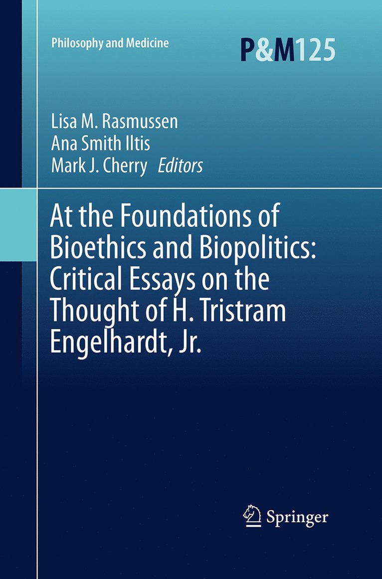 At the Foundations of Bioethics and Biopolitics: Critical Essays on the Thought of H. Tristram Engelhardt, Jr.