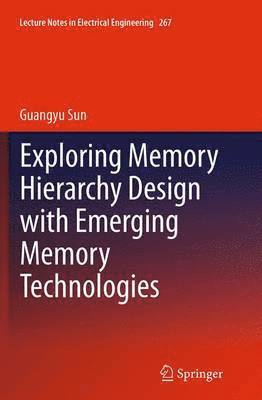 Guangyu Sun - Exploring Memory Hierarchy Design with Emerging Memory Technologies, Häftad