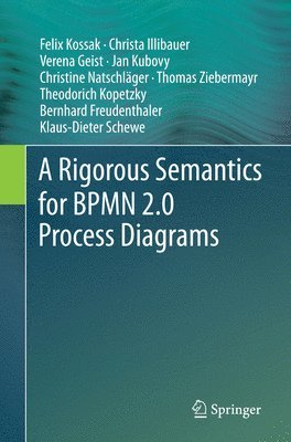 Felix Kossak, Christa Illibauer, Verena Geist, Jan Kubovy, Christine Natschläger, Thomas Ziebermayr, Theodorich Kopetzky, Bernhard Freudenthaler, Klaus-Dieter Schewe - Rigorous Semantics for BPMN 2.0 Process Diagrams, Häftad