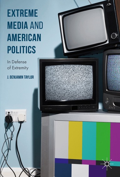 J. Benjamin Taylor - Extreme Media and American Politics, Inbunden