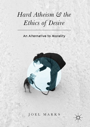 Joel Marks - Hard Atheism and the Ethics of Desire, Inbunden