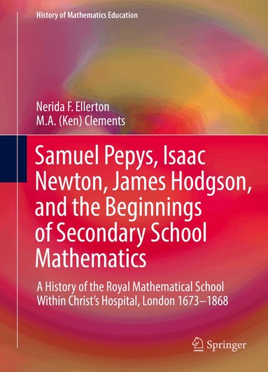Nerida F. Ellerton, M. A. (Ken) Clements - Samuel Pepys, Isaac Newton, James Hodgson, and the Beginnings of Secondary School Mathematics, Inbunden