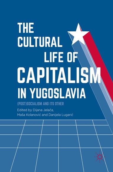 Dijana Jelača, Maša Kolanović, Danijela Lugarić - Cultural Life of Capitalism in Yugoslavia, Inbunden