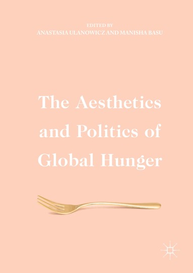 Anastasia Ulanowicz, Manisha Basu - Aesthetics and Politics of Global Hunger, Inbunden