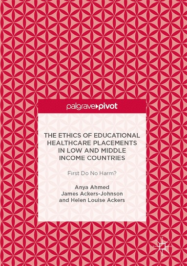 Anya Ahmed, James Ackers-Johnson, Helen Louise Ackers - Ethics of Educational Healthcare Placements in Low and Middle Income Countries, Inbunden