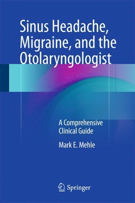 Mark E. Mehle - Sinus Headache, Migraine, and the Otolaryngologist, Inbunden