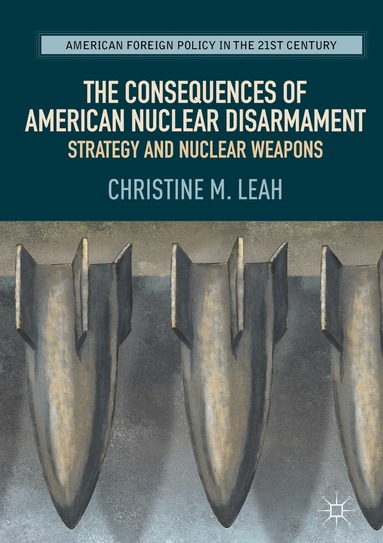 Christine M. Leah - Consequences of American Nuclear Disarmament, Inbunden