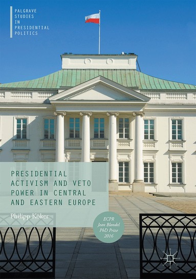 Philipp Köker - Presidential Activism and Veto Power in Central and Eastern Europe, Inbunden