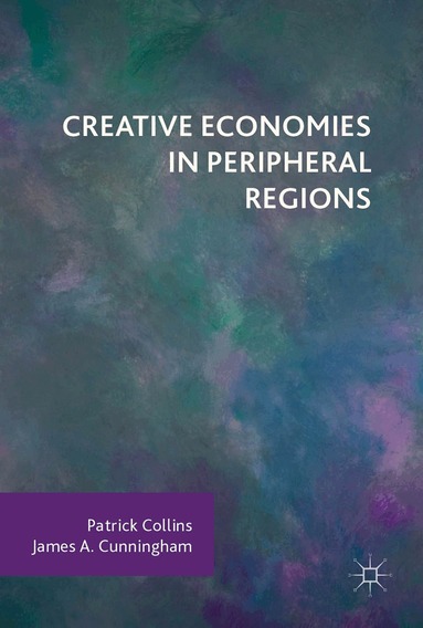 Patrick Collins, James A. Cunningham - Creative Economies in Peripheral Regions, Inbunden