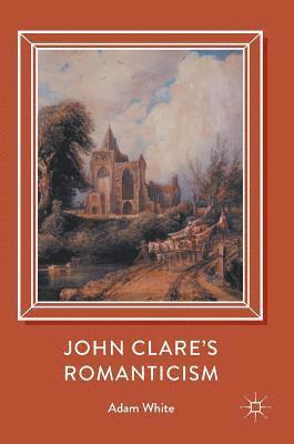 Adam White - John Clare's Romanticism, Inbunden