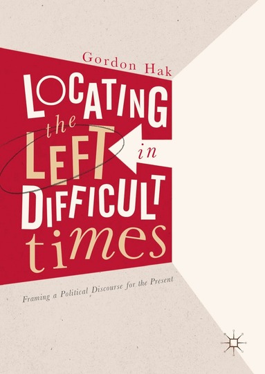 Gordon Hak - Locating the Left in Difficult Times, Inbunden