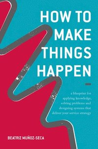 bokomslag How to make things happen - a blueprint for applying knowledge, solving pro