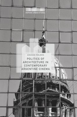 Amanda Holmes - Politics of Architecture in Contemporary Argentine Cinema, Inbunden