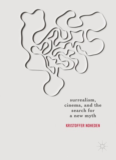 Kristoffer Noheden - Surrealism, Cinema, and the Search for a New Myth, Inbunden
