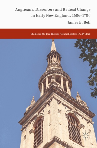 James B. Bell - Anglicans, Dissenters and Radical Change in Early New England, 1686–1786, Inbunden