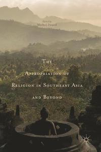 bokomslag The Appropriation of Religion in Southeast Asia and Beyond