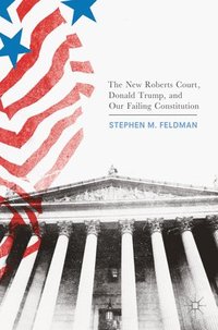 bokomslag The New Roberts Court, Donald Trump, and Our Failing Constitution