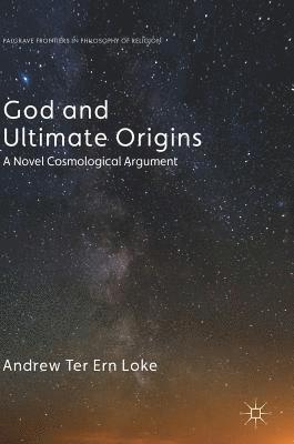 Andrew Ter Ern Loke - God and Ultimate Origins: A Novel Cosmological Argument, Inbunden