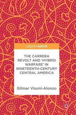 Gilmar Visoni-Alonzo - Carrera Revolt and 'Hybrid Warfare' in Nineteenth-Century Central America, Inbunden