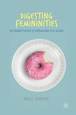 Natalie Jovanovski - Digesting Femininities: The Feminist Politics of Contemporary Food Culture, Inbunden