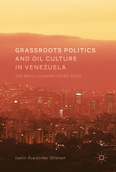 Iselin Åsedotter Strønen - Grassroots Politics and Oil Culture in Venezuela, Inbunden