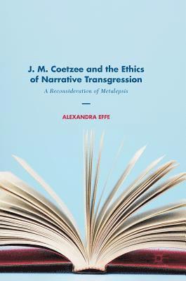 Alexandra Effe - J. M. Coetzee and the Ethics of Narrative Transgression, Inbunden
