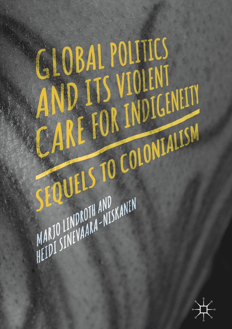 Marjo Lindroth, Heidi Sinevaara-Niskanen - Global Politics and Its Violent Care for Indigeneity, Inbunden