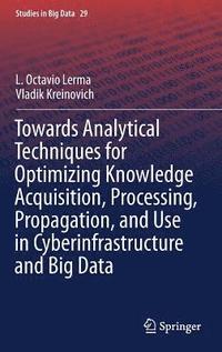bokomslag Towards Analytical Techniques for Optimizing Knowledge Acquisition, Processing, Propagation, and Use in Cyberinfrastructure and Big Data