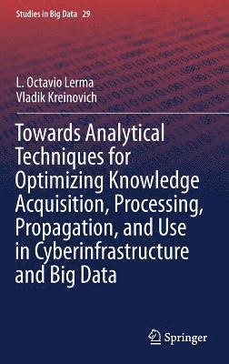 Towards Analytical Techniques for Optimizing Knowledge Acquisition, Processing, Propagation, and Use in Cyberinfrastructure and Big Data 1